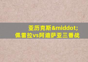 亚历克斯·佩雷拉vs阿迪萨亚三番战