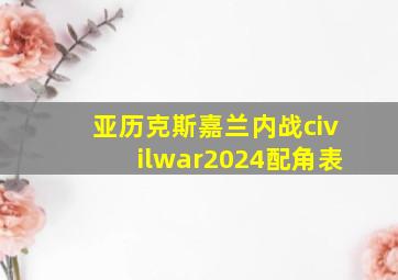 亚历克斯嘉兰内战civilwar2024配角表