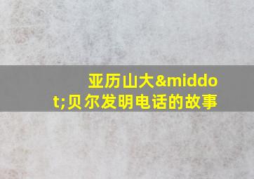 亚历山大·贝尔发明电话的故事