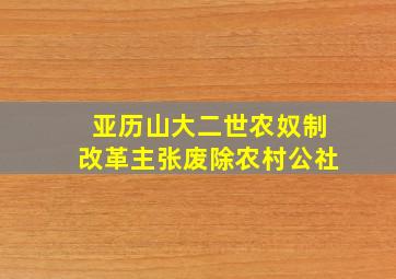 亚历山大二世农奴制改革主张废除农村公社