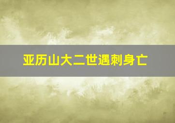 亚历山大二世遇刺身亡