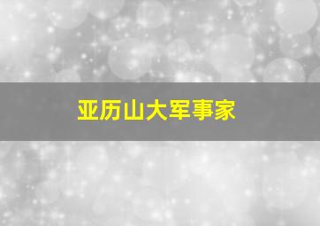 亚历山大军事家