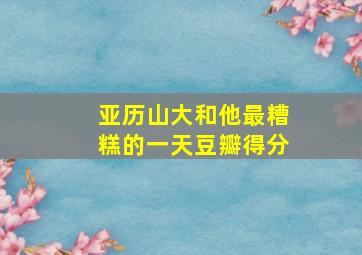 亚历山大和他最糟糕的一天豆瓣得分