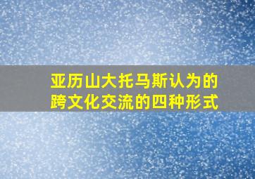 亚历山大托马斯认为的跨文化交流的四种形式