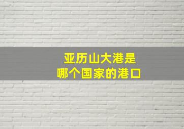 亚历山大港是哪个国家的港口