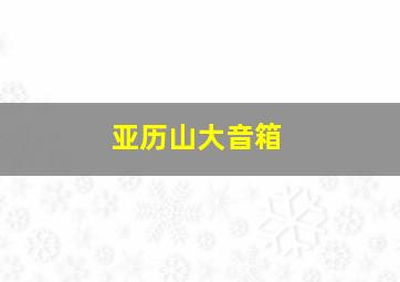 亚历山大音箱