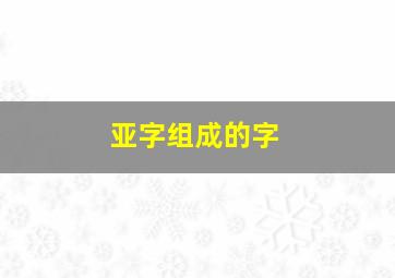 亚字组成的字