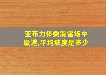 亚布力体委滑雪场中级道,平均坡度是多少