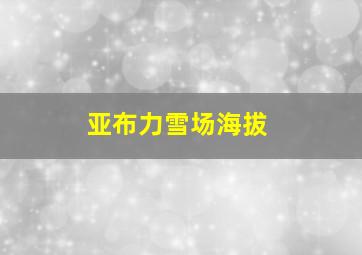 亚布力雪场海拔