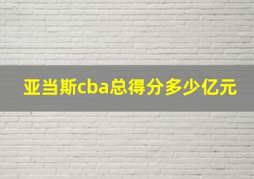 亚当斯cba总得分多少亿元