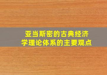 亚当斯密的古典经济学理论体系的主要观点