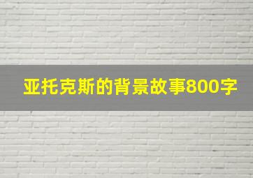 亚托克斯的背景故事800字