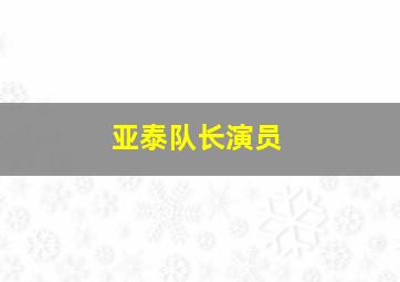 亚泰队长演员