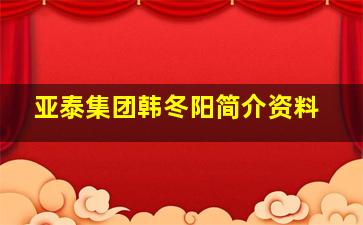 亚泰集团韩冬阳简介资料