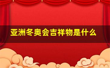 亚洲冬奥会吉祥物是什么