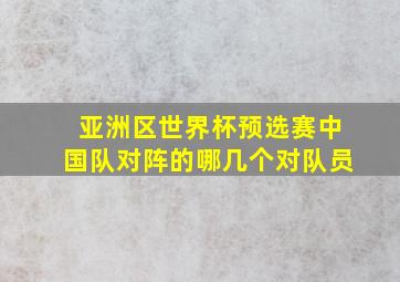 亚洲区世界杯预选赛中国队对阵的哪几个对队员