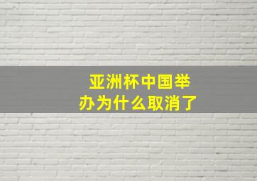 亚洲杯中国举办为什么取消了