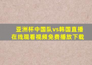 亚洲杯中国队vs韩国直播在线观看视频免费播放下载