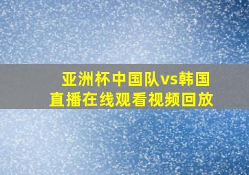 亚洲杯中国队vs韩国直播在线观看视频回放