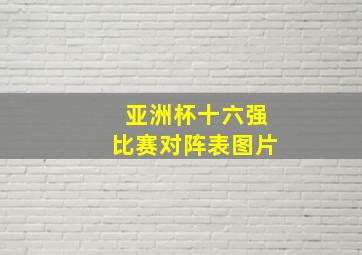 亚洲杯十六强比赛对阵表图片