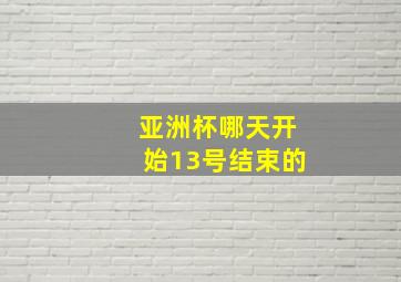 亚洲杯哪天开始13号结束的