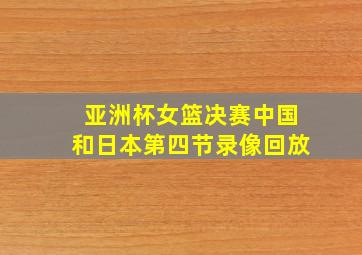 亚洲杯女篮决赛中国和日本第四节录像回放