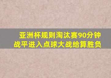 亚洲杯规则淘汰赛90分钟战平进入点球大战给算胜负