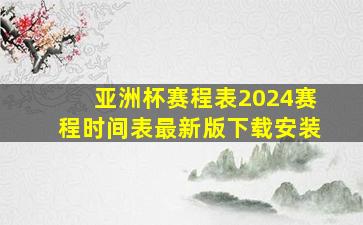 亚洲杯赛程表2024赛程时间表最新版下载安装