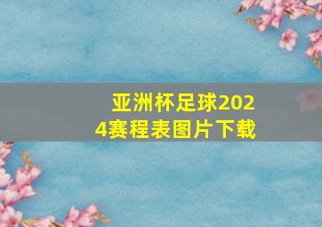 亚洲杯足球2024赛程表图片下载