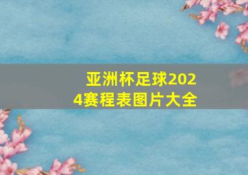 亚洲杯足球2024赛程表图片大全