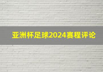 亚洲杯足球2024赛程评论