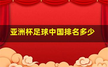 亚洲杯足球中国排名多少