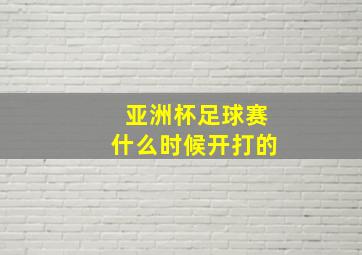 亚洲杯足球赛什么时候开打的