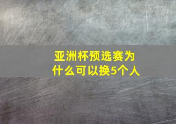 亚洲杯预选赛为什么可以换5个人