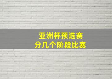 亚洲杯预选赛分几个阶段比赛