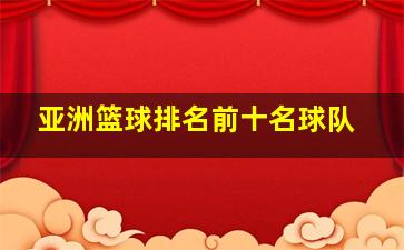 亚洲篮球排名前十名球队