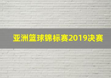 亚洲篮球锦标赛2019决赛