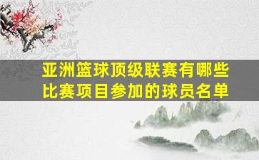 亚洲篮球顶级联赛有哪些比赛项目参加的球员名单