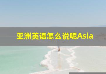 亚洲英语怎么说呢Asia