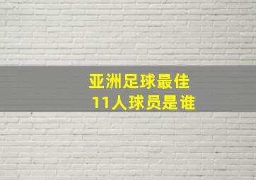 亚洲足球最佳11人球员是谁