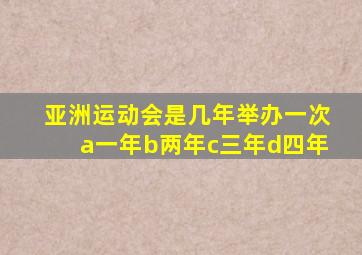 亚洲运动会是几年举办一次a一年b两年c三年d四年