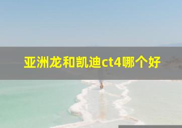 亚洲龙和凯迪ct4哪个好