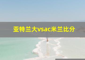 亚特兰大vsac米兰比分