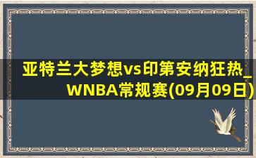 亚特兰大梦想vs印第安纳狂热_WNBA常规赛(09月09日)全场集锦