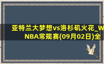 亚特兰大梦想vs洛杉矶火花_WNBA常规赛(09月02日)全场集锦