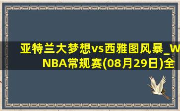 亚特兰大梦想vs西雅图风暴_WNBA常规赛(08月29日)全场集锦