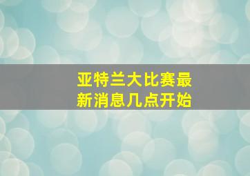 亚特兰大比赛最新消息几点开始