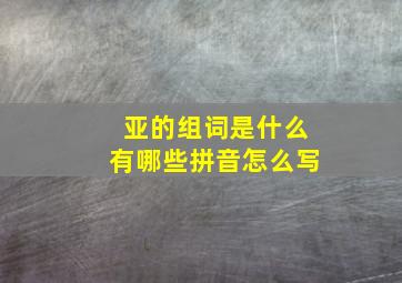 亚的组词是什么有哪些拼音怎么写