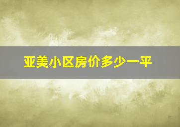 亚美小区房价多少一平