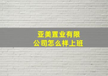 亚美置业有限公司怎么样上班